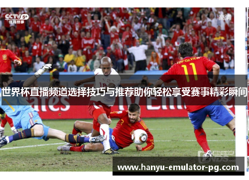 世界杯直播频道选择技巧与推荐助你轻松享受赛事精彩瞬间