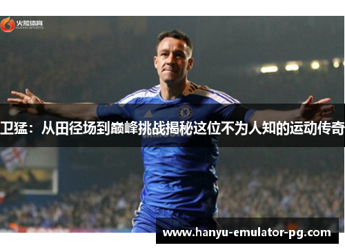 卫猛：从田径场到巅峰挑战揭秘这位不为人知的运动传奇