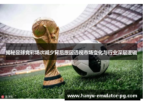 揭秘足球竞彩场次减少背后原因透视市场变化与行业深层逻辑