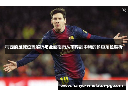梅西的足球位置解析与全面指南从前锋到中场的多重角色解析 梅西的足球位置解析与全面指南从前锋到中场的多重角色解析