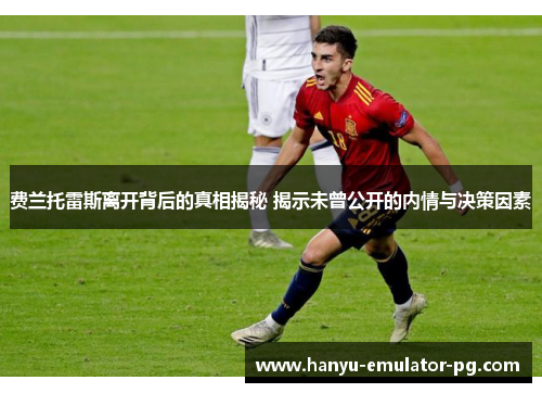 费兰托雷斯离开背后的真相揭秘 揭示未曾公开的内情与决策因素 费兰托雷斯离开背后的真相揭秘 揭示未曾公开的内情与决策因素