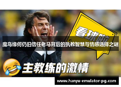 魔鸟缘何仍旧信任老马背后的执教智慧与情感选择之谜 魔鸟缘何仍旧信任老马背后的执教智慧与情感选择之谜