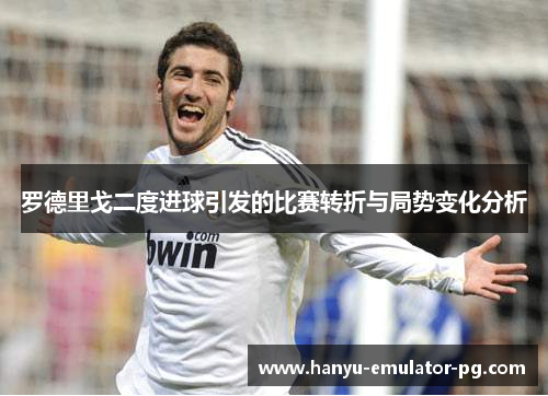 罗德里戈二度进球引发的比赛转折与局势变化分析 罗德里戈二度进球引发的比赛转折与局势变化分析