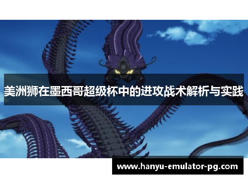 美洲狮在墨西哥超级杯中的进攻战术解析与实践 美洲狮在墨西哥超级杯中的进攻战术解析与实践