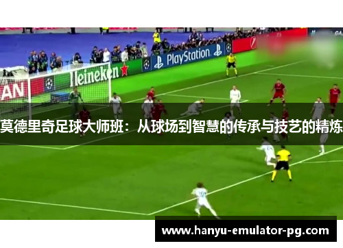 莫德里奇足球大师班：从球场到智慧的传承与技艺的精炼