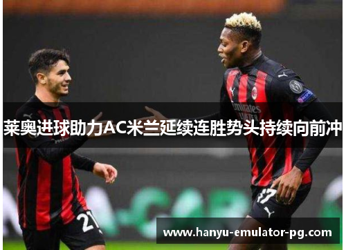 莱奥进球助力AC米兰延续连胜势头持续向前冲 莱奥进球助力AC米兰延续连胜势头持续向前冲