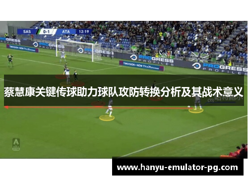 蔡慧康关键传球助力球队攻防转换分析及其战术意义 蔡慧康关键传球助力球队攻防转换分析及其战术意义