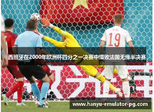 西班牙在2000年欧洲杯四分之一决赛中惜败法国无缘半决赛