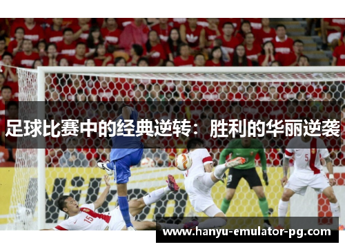 足球比赛中的经典逆转：胜利的华丽逆袭