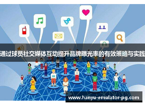 通过球员社交媒体互动提升品牌曝光率的有效策略与实践 通过球员社交媒体互动提升品牌曝光率的有效策略与实践