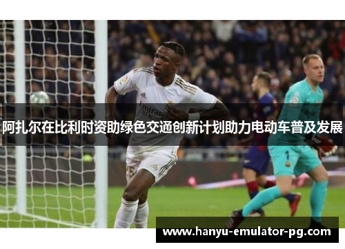 阿扎尔在比利时资助绿色交通创新计划助力电动车普及发展