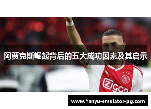阿贾克斯崛起背后的五大成功因素及其启示 阿贾克斯崛起背后的五大成功因素及其启示