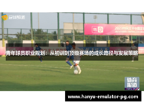 青年球员职业规划：从初训到顶级赛场的成长路径与发展策略