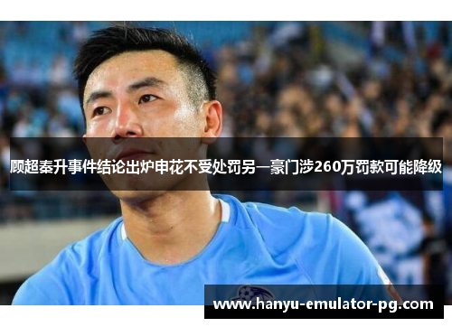 顾超秦升事件结论出炉申花不受处罚另一豪门涉260万罚款可能降级
