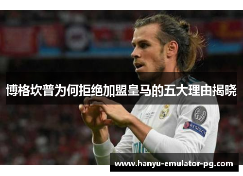 博格坎普为何拒绝加盟皇马的五大理由揭晓 博格坎普为何拒绝加盟皇马的五大理由揭晓