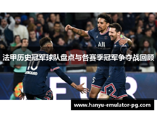 法甲历史冠军球队盘点与各赛季冠军争夺战回顾 法甲历史冠军球队盘点与各赛季冠军争夺战回顾