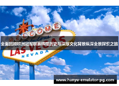 全面回顾欧洲冠军联赛辉煌历史与深厚文化背景纵深全景探索之旅 全面回顾欧洲冠军联赛辉煌历史与深厚文化背景纵深全景探索之旅
