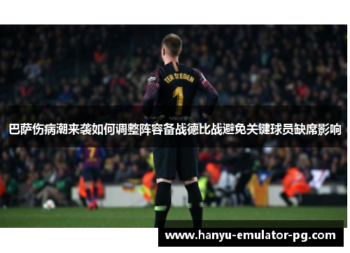巴萨伤病潮来袭如何调整阵容备战德比战避免关键球员缺席影响