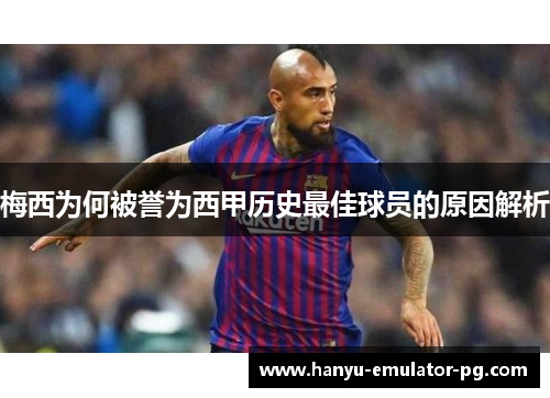 梅西为何被誉为西甲历史最佳球员的原因解析