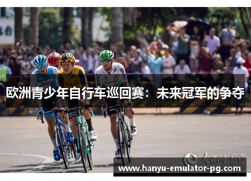 欧洲青少年自行车巡回赛：未来冠军的争夺