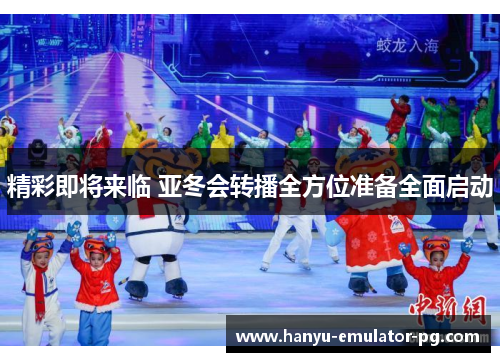 精彩即将来临 亚冬会转播全方位准备全面启动