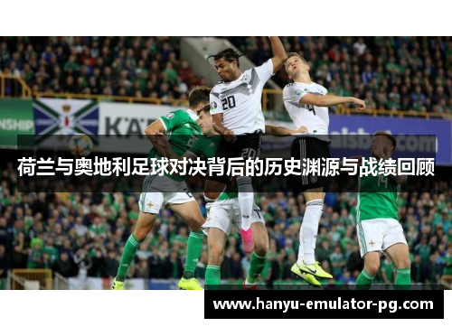 荷兰与奥地利足球对决背后的历史渊源与战绩回顾