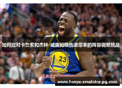 如何应对卡鲁索和杰林-威廉姆斯伤退带来的阵容调整挑战