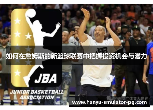 如何在詹姆斯的新篮球联赛中把握投资机会与潜力
