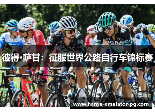 彼得·萨甘：征服世界公路自行车锦标赛