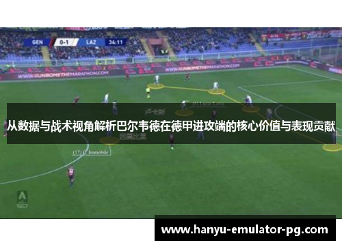 从数据与战术视角解析巴尔韦德在德甲进攻端的核心价值与表现贡献 从数据与战术视角解析巴尔韦德在德甲进攻端的核心价值与表现贡献