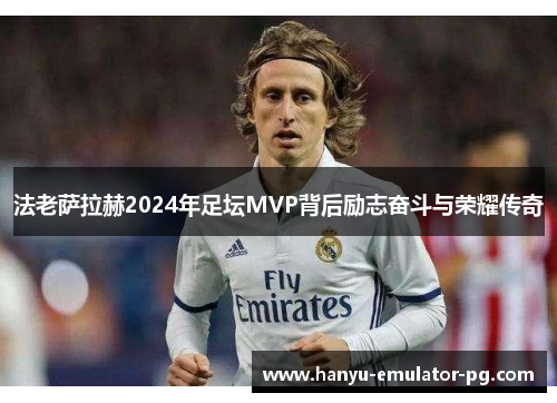 法老萨拉赫2024年足坛MVP背后励志奋斗与荣耀传奇