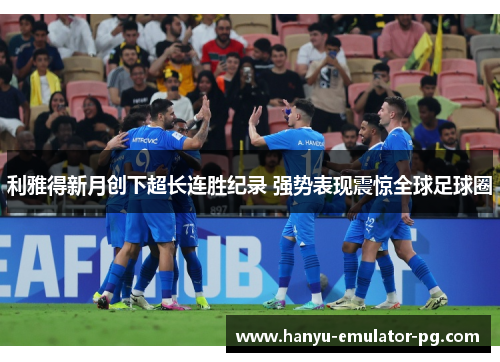 利雅得新月创下超长连胜纪录 强势表现震惊全球足球圈