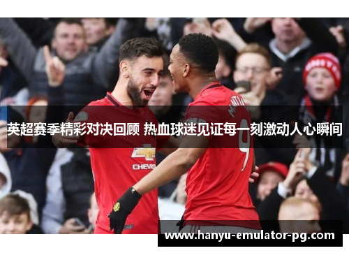 英超赛季精彩对决回顾 热血球迷见证每一刻激动人心瞬间