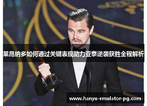 莱昂纳多如何通过关键表现助力亚泰逆袭获胜全程解析