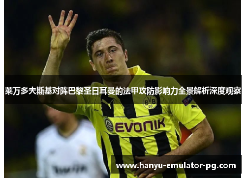 莱万多夫斯基对阵巴黎圣日耳曼的法甲攻防影响力全景解析深度观察