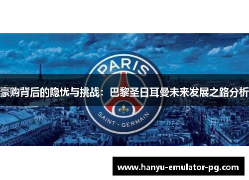 豪购背后的隐忧与挑战：巴黎圣日耳曼未来发展之路分析