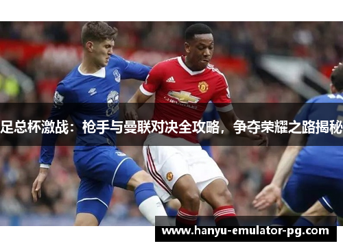 足总杯激战：枪手与曼联对决全攻略，争夺荣耀之路揭秘