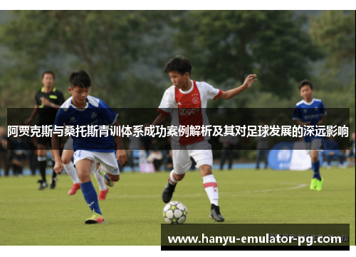 阿贾克斯与桑托斯青训体系成功案例解析及其对足球发展的深远影响