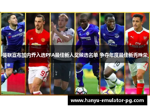 曼联宣布加内乔入选PFA最佳新人奖候选名单 争夺年度最佳新秀殊荣 曼联宣布加内乔入选PFA最佳新人奖候选名单 争夺年度最佳新秀殊荣