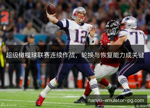 超级橄榄球联赛连续作战,轮换与恢复能力成关键 超级橄榄球联赛连续作战,轮换与恢复能力成关键