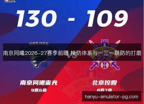 南京同曦2026-27赛季前瞻 换防体系与一三一联防的打磨 南京同曦2026-27赛季前瞻 换防体系与一三一联防的打磨